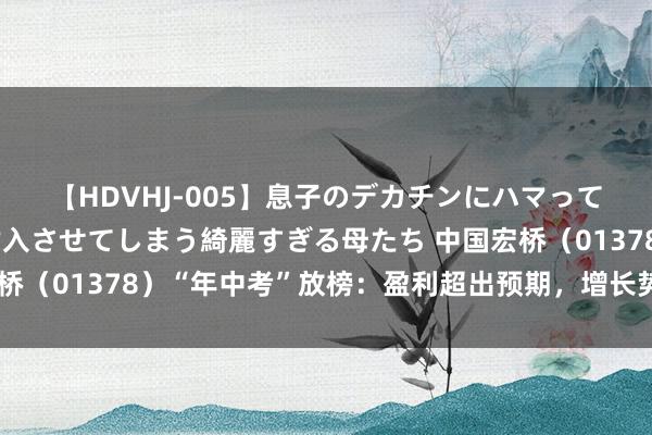 【HDVHJ-005】息子のデカチンにハマってしまい毎日のように挿入させてしまう綺麗すぎる母たち 中国宏桥（01378）“年中考”放榜：盈利超出预期，增长势能有望赓续