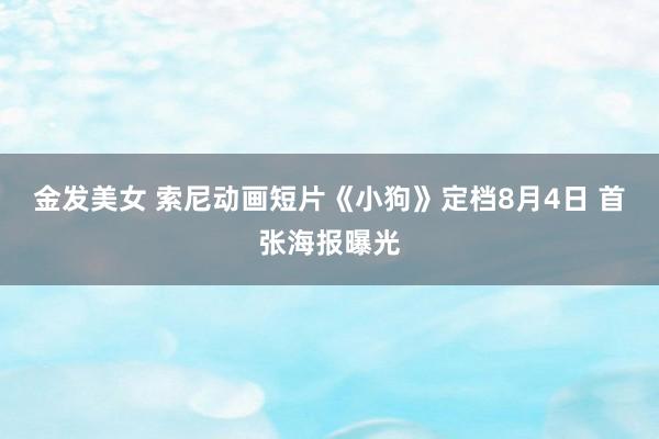 金发美女 索尼动画短片《小狗》定档8月4日 首张海报曝光